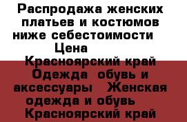 Распродажа женских платьев и костюмов ниже себестоимости! › Цена ­ 800 - Красноярский край Одежда, обувь и аксессуары » Женская одежда и обувь   . Красноярский край